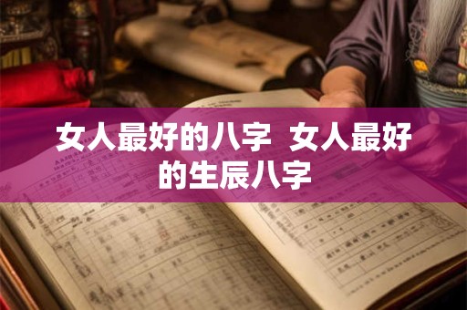 女人最好的八字  女人最好的生辰八字