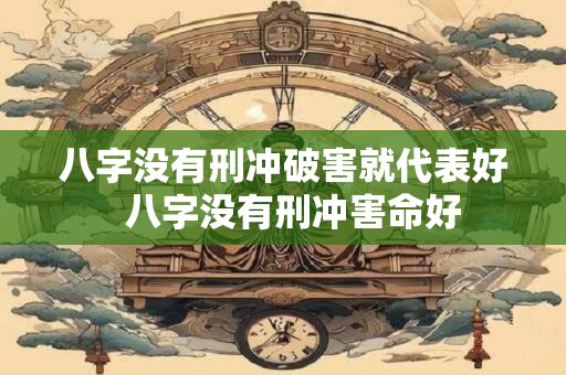 八字没有刑冲破害就代表好  八字没有刑冲害命好