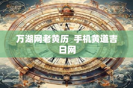 万湖网老黄历  手机黄道吉日网