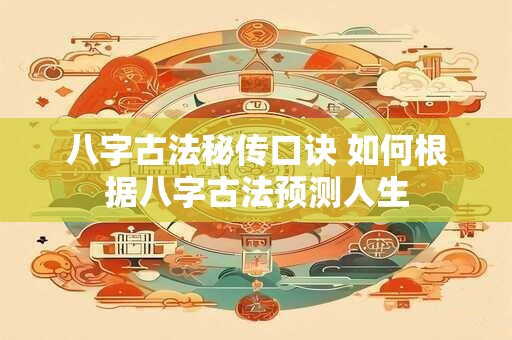 八字古法秘传口诀 如何根据八字古法预测人生