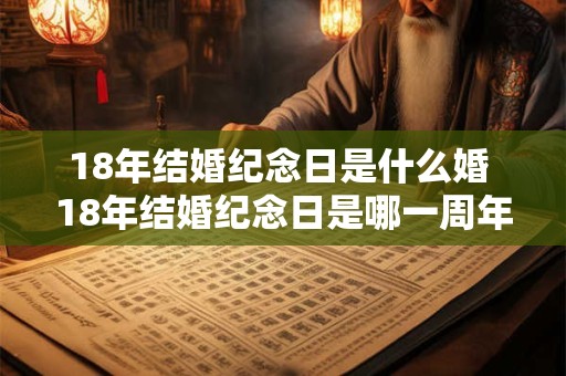 18年结婚纪念日是什么婚 18年结婚纪念日是哪一周年纪念日