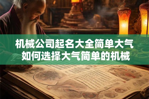 机械公司起名大全简单大气 如何选择大气简单的机械公司名称