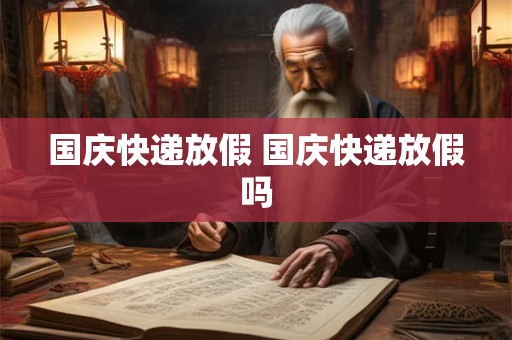 国庆快递放假 国庆快递放假吗