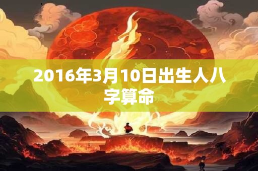 2016年3月10日出生人八字算命