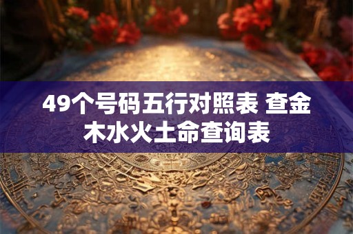 49个号码五行对照表 查金木水火土命查询表