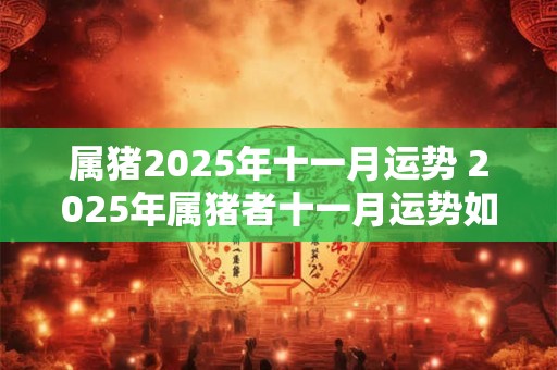 属猪2025年十一月运势 2025年属猪者十一月运势如何