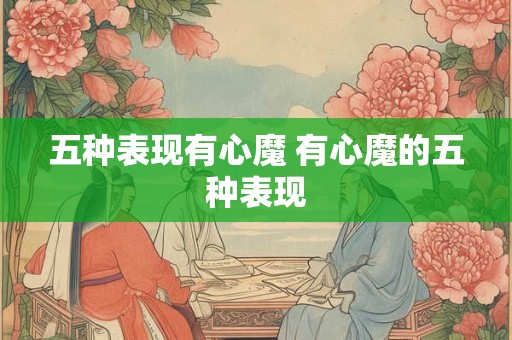 五种表现有心魔 有心魔的五种表现