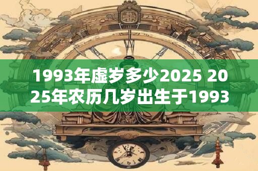 1993年虚岁多少2025 2025年农历几岁出生于1993年的你