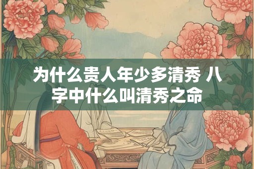 为什么贵人年少多清秀 八字中什么叫清秀之命
