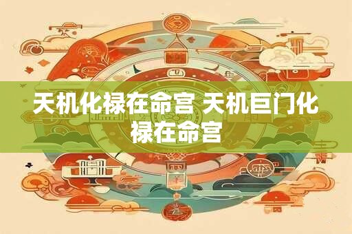 天机化禄在命宫 天机巨门化禄在命宫