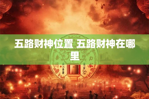 五路财神位置 五路财神在哪里