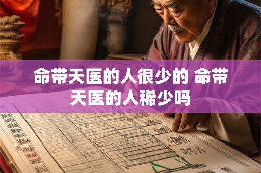 命带天医的人很少的 命带天医的人稀少吗