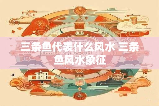 三条鱼代表什么风水 三条鱼风水象征