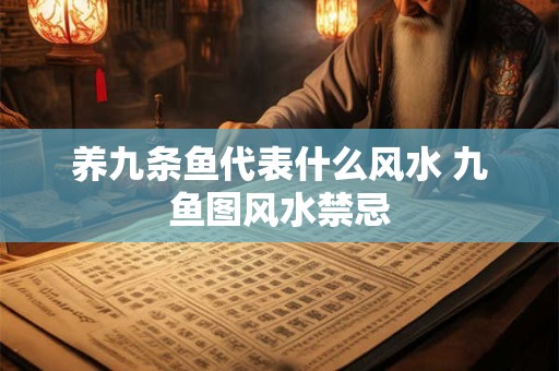 养九条鱼代表什么风水 九鱼图风水禁忌