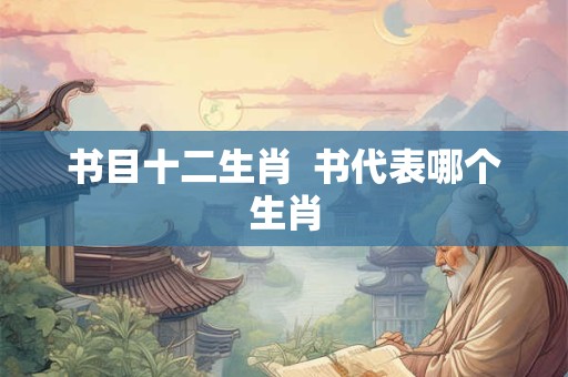 书目十二生肖  书代表哪个生肖