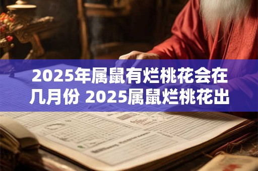 2025年属鼠有烂桃花会在几月份 2025属鼠烂桃花出现月份