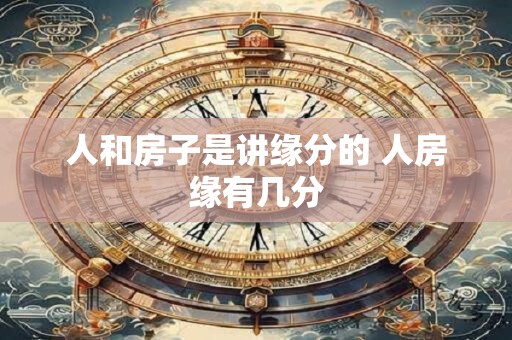 人和房子是讲缘分的 人房缘有几分
