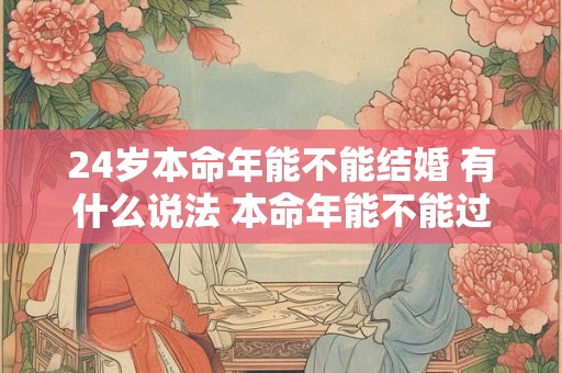 24岁本命年能不能结婚 有什么说法 本命年能不能过生日
