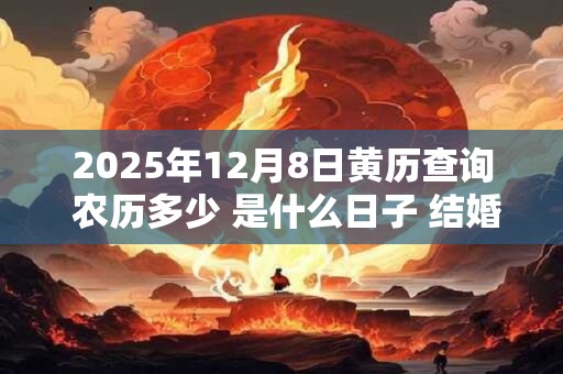2025年12月8日黄历查询 农历多少 是什么日子 结婚吉时