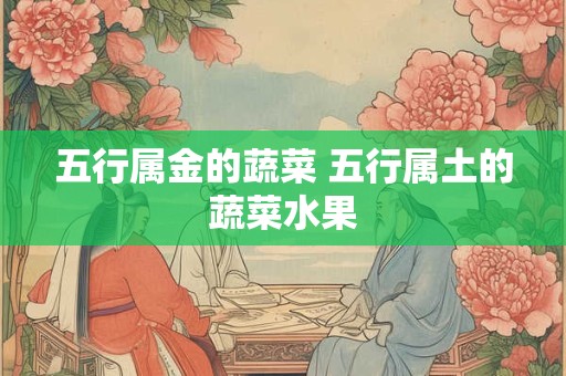 五行属金的蔬菜 五行属土的蔬菜水果