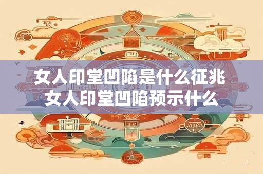 女人印堂凹陷是什么征兆 女人印堂凹陷预示什么