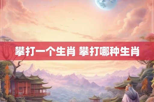 攀打一个生肖 攀打哪种生肖
