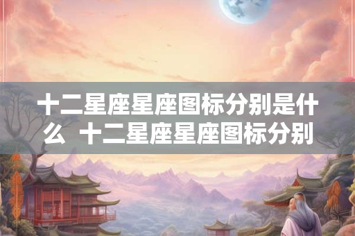 十二星座星座图标分别是什么  十二星座星座图标分别是什么