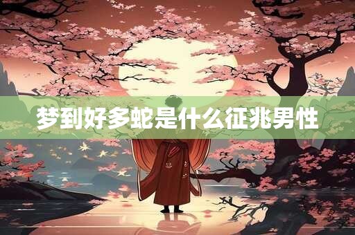 梦到好多蛇是什么征兆男性