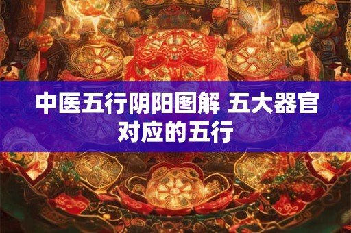 中医五行阴阳图解 五大器官对应的五行