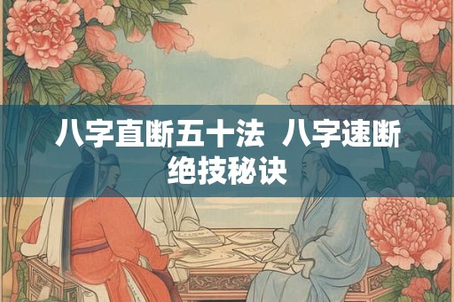 八字直断五十法 八字速断绝技秘诀 八字直断五十法 八字速断绝技秘诀