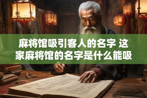 麻将馆吸引客人的名字 这家麻将馆的名字是什么能吸引客人到来