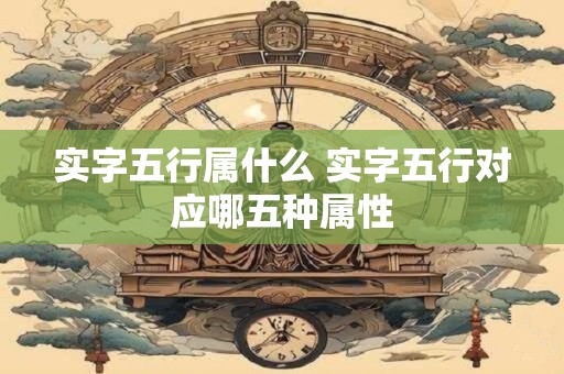 实字五行属什么 实字五行对应哪五种属性