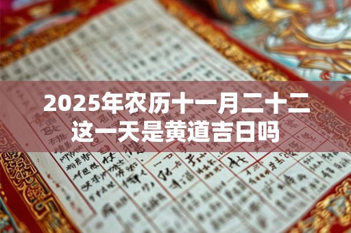 2025年农历十一月二十二这一天是黄道吉日吗