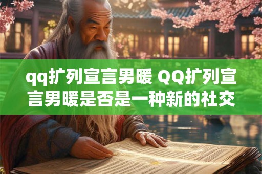 qq扩列宣言男暖 QQ扩列宣言男暖是否是一种新的社交方式