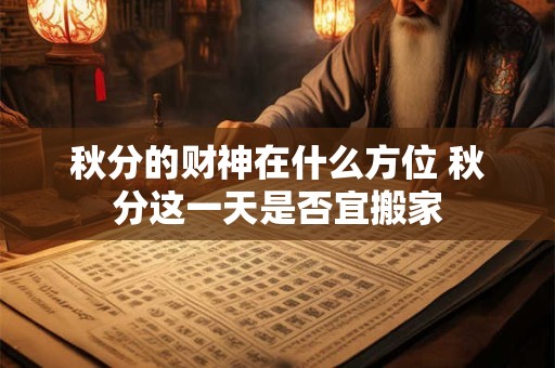 秋分的财神在什么方位 秋分这一天是否宜搬家