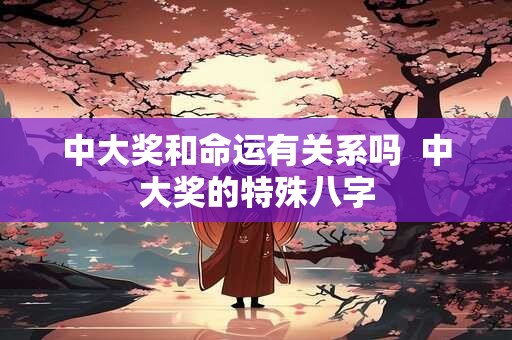 中大奖和命运有关系吗  中大奖的特殊八字