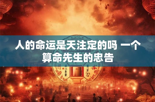 人的命运是天注定的吗 一个算命先生的忠告