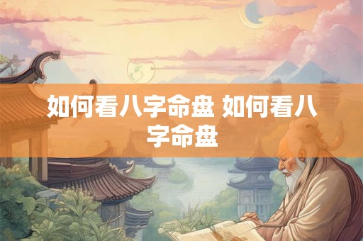 如何看八字命盘 如何看八字命盘