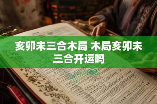亥卯未三合木局 木局亥卯未三合开运吗