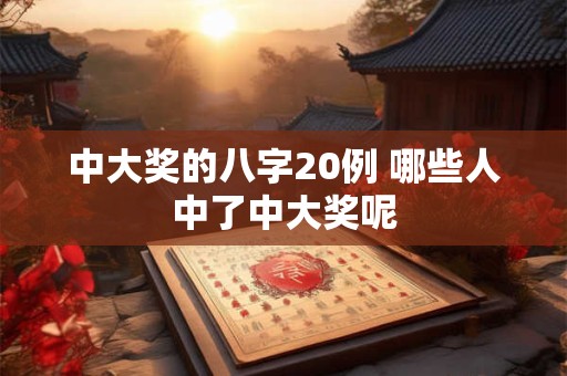 中大奖的八字20例 哪些人中了中大奖呢