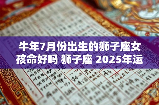 牛年7月份出生的狮子座女孩命好吗 狮子座 2025年运势