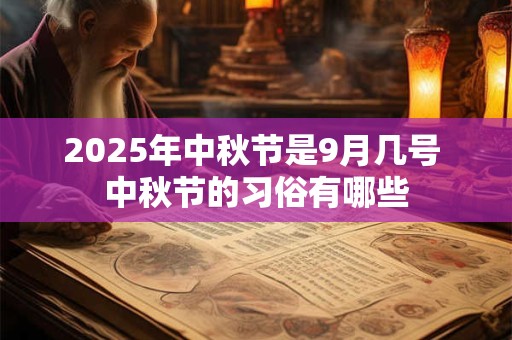 2025年中秋节是9月几号 中秋节的习俗有哪些