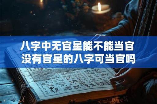 八字中无官星能不能当官 没有官星的八字可当官吗