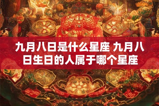 九月八日是什么星座 九月八日生日的人属于哪个星座