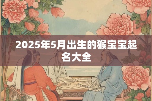 2025年5月出生的猴宝宝起名大全