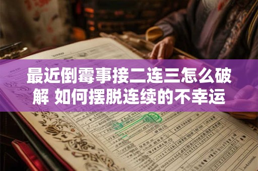 最近倒霉事接二连三怎么破解 如何摆脱连续的不幸运