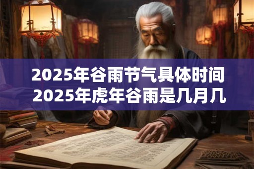 2026年谷雨节气具体时间 2026年虎年谷雨是几月几号