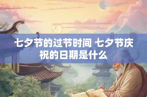七夕节的过节时间 七夕节庆祝的日期是什么