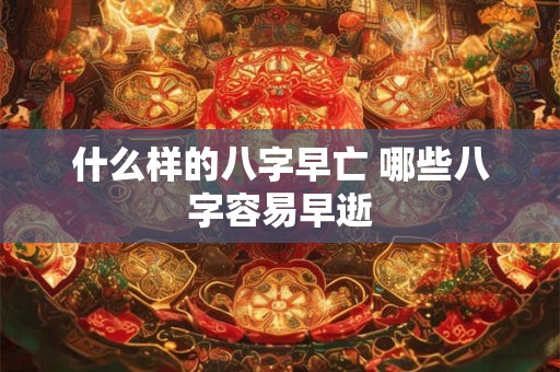 什么样的八字早亡 哪些八字容易早逝
