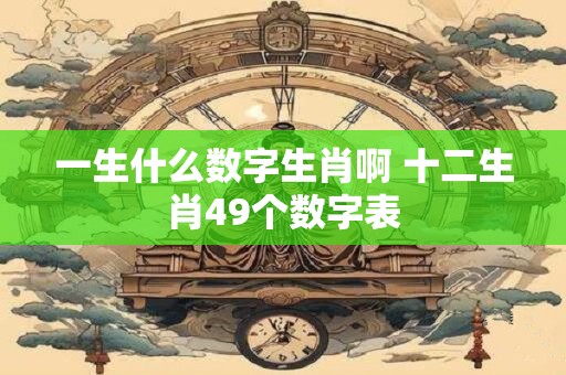 一生什么数字生肖啊 十二生肖49个数字表